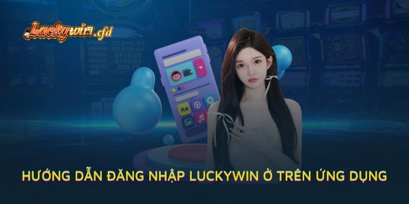 Hướng dẫn đăng nhập LUCKYWIN ở trên ứng dụng