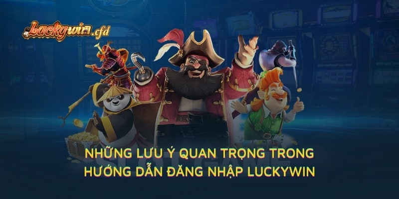 Những lưu ý quan trọng trong hướng dẫn đăng nhập LUCKYWIN