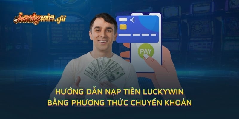 Hướng dẫn nạp tiền LUCKYWIN bằng phương thức chuyển khoản