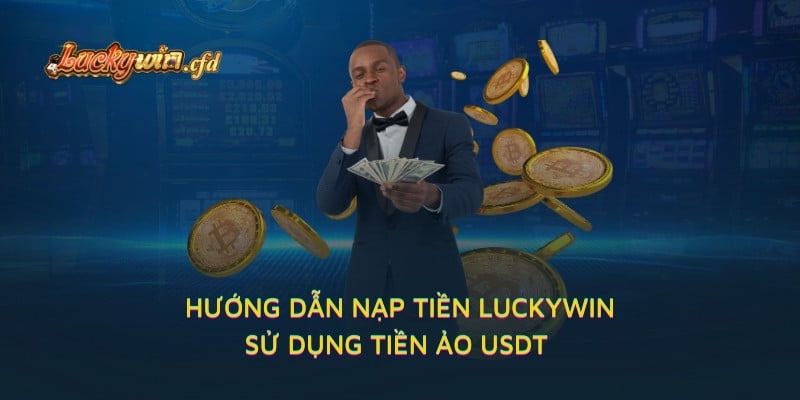 Hướng dẫn nạp tiền LUCKYWIN sử dụng tiền ảo USDT