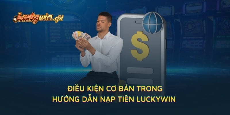 Điều kiện cơ bản trong hướng dẫn nạp tiền LUCKYWIN