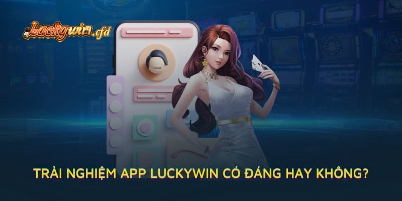 Trải nghiệm app LUCKYWIN có đáng hay không?