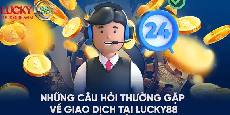 Những câu hỏi thường gặp về giao dịch tại LUCKYWIN