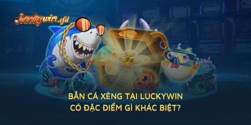 Bắn Cá Xèng tại LUCKYWIN có đặc điểm gì khác biệt?