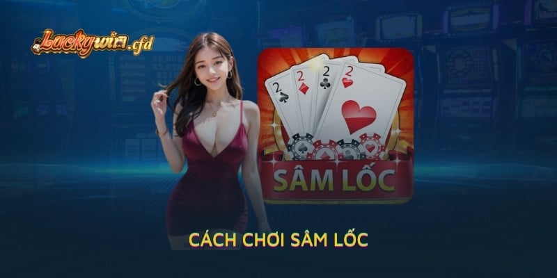 Cách Chơi Sâm Lốc LUCKYWIN Toàn Tập Dễ Hiểu Dễ Chơi Nhất