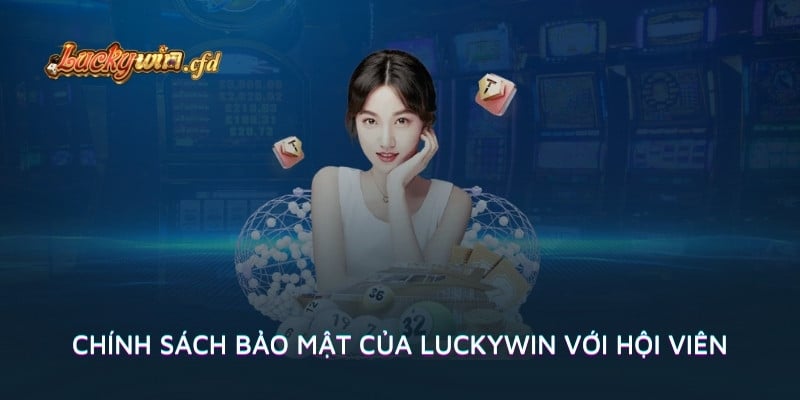 Chính sách bảo mật của LUCKYWIN với hội viên