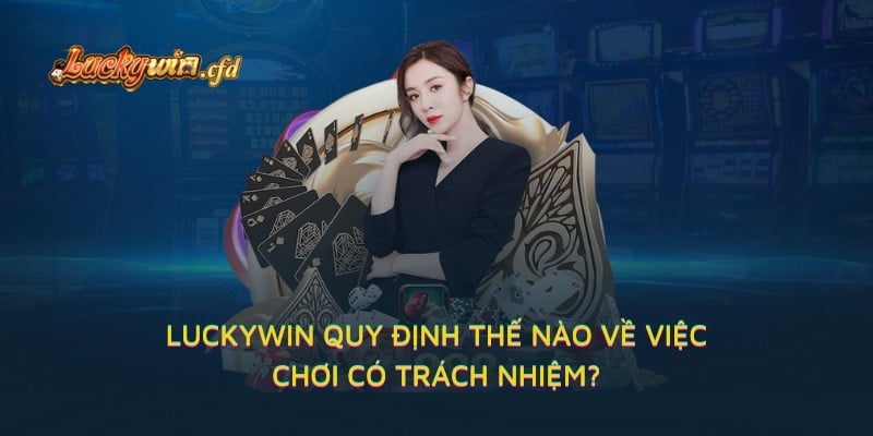 LUCKYWIN quy định thế nào về việc chơi có trách nhiệm?