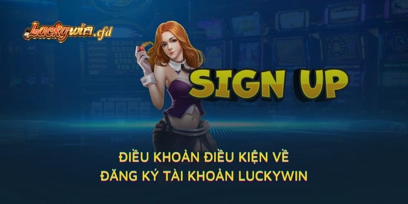 Điều khoản điều kiện về đăng ký tài khoản LUCKYWIN