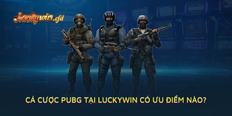 Cá cược PUBG tại LUCKYWIN có ưu điểm nào?