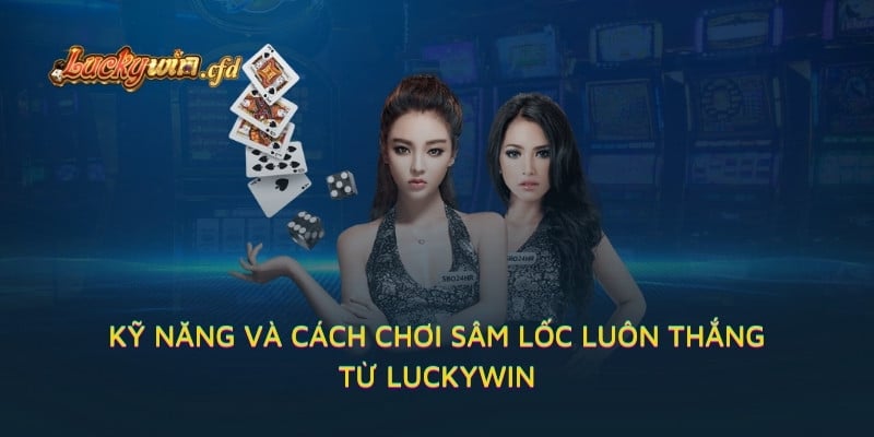 Kỹ năng và cách chơi Sâm lốc luôn thắng từ LUCKYWIN