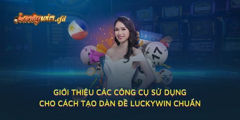 Giới thiệu các công cụ sử dụng cho cách tạo dàn đề LUCKYWIN chuẩn