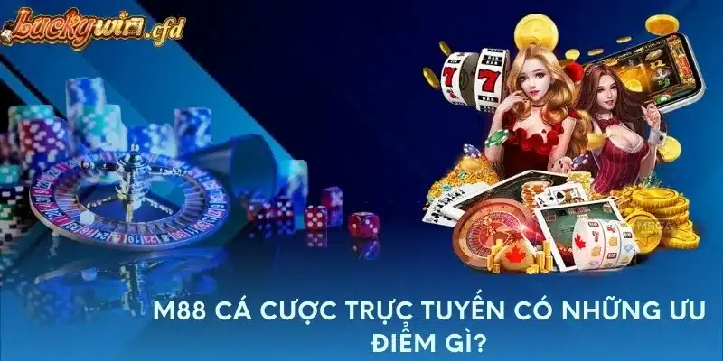 M88 cá cược trực tuyến có những ưu điểm gì?