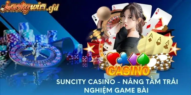 Suncity Casino - Nâng Tầm Trải Nghiệm Game Bài