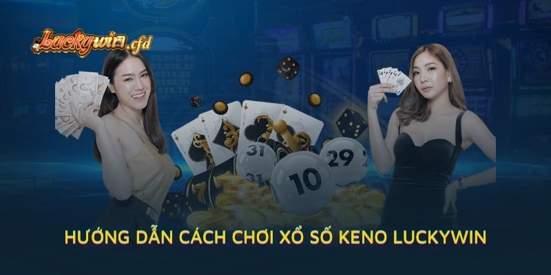 Hướng dẫn cách chơi xổ số Keno LUCKYWIN